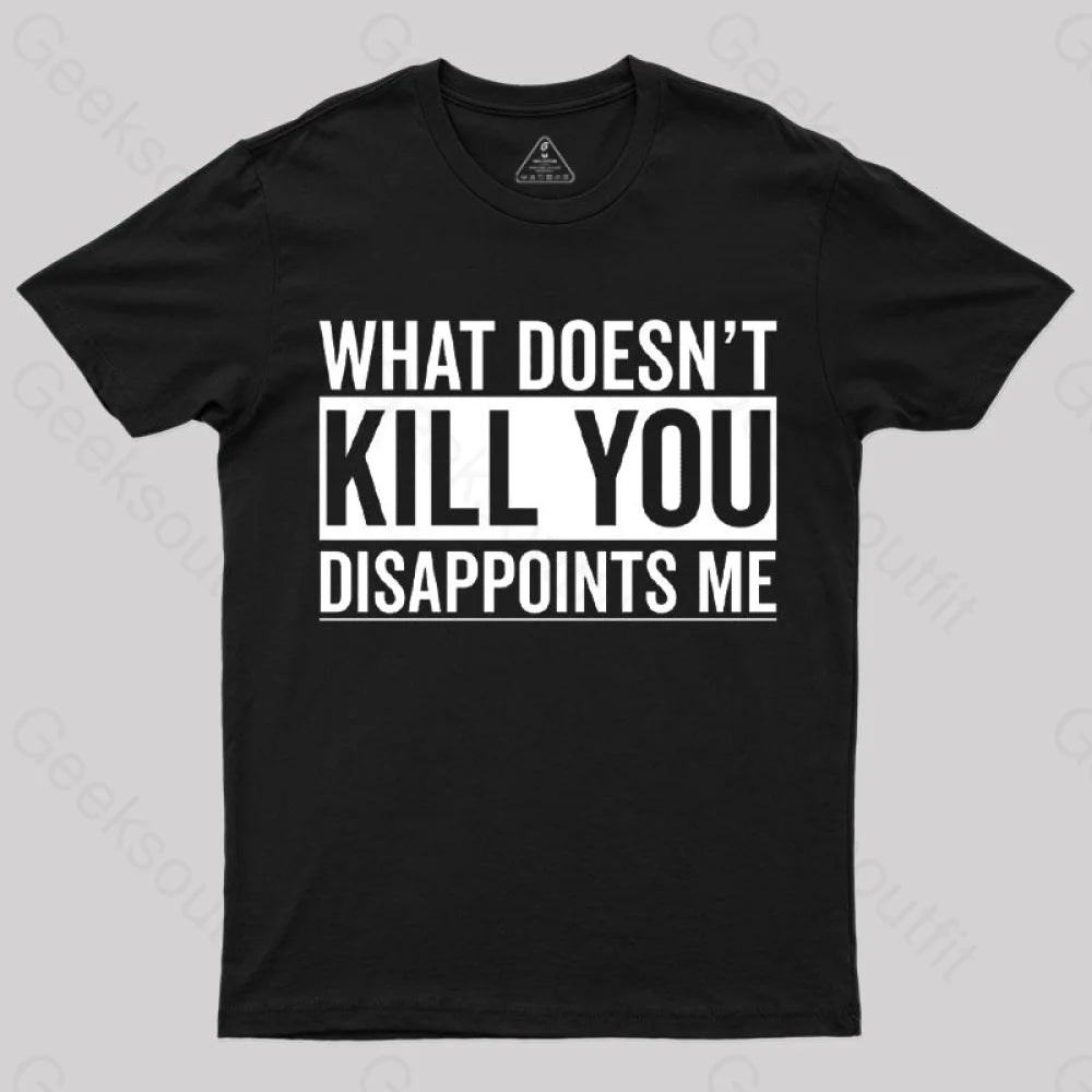 Geeksoutfit What Doesn&rsquo;t Kill You Disappoints Me T-Shirt for Sale 