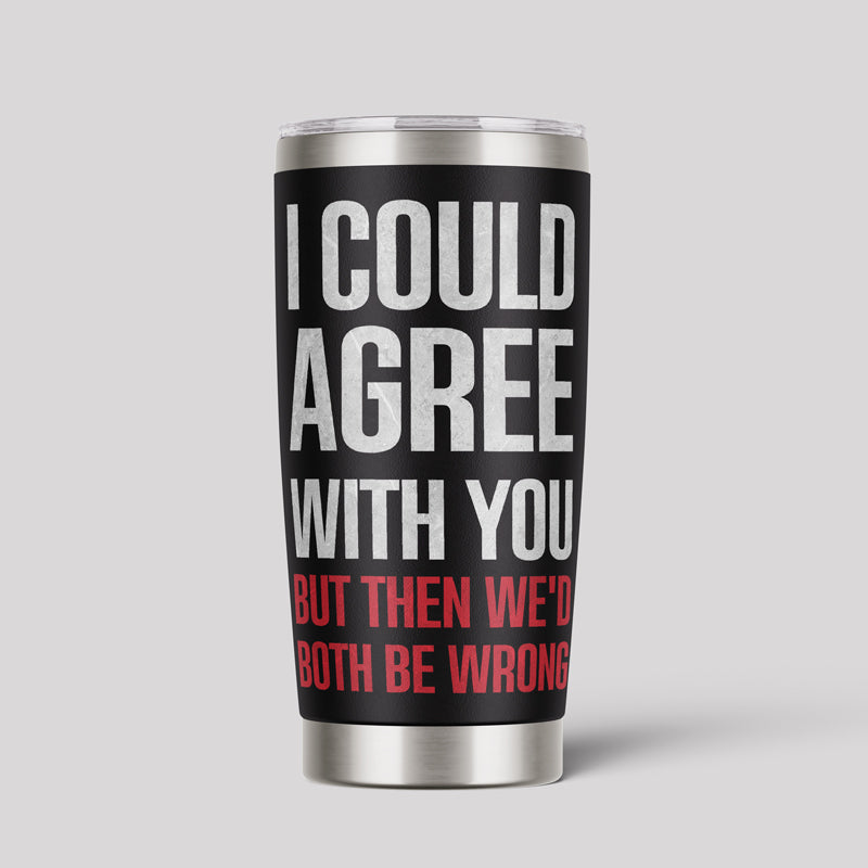 I Could Agree With You 20oz Tumbler