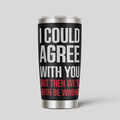 I Could Agree With You 20oz Tumbler