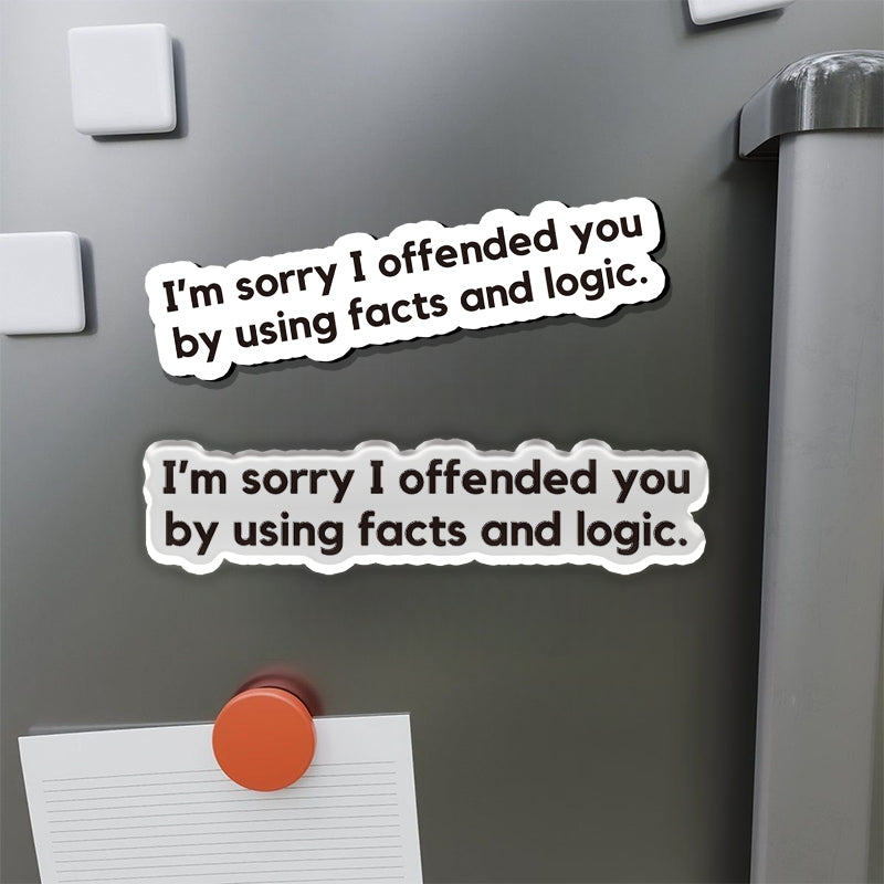 I'm Sorry I Offended You by Using Facts and Logic Refrigerator Magnet