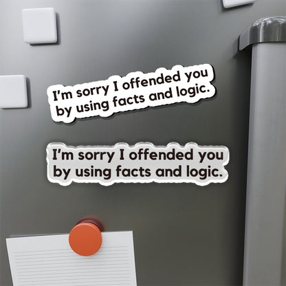 I'm Sorry I Offended You by Using Facts and Logic Refrigerator Magnet