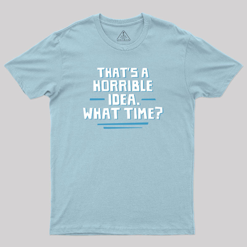 That S A Horrible Idea What Time T-Shirt