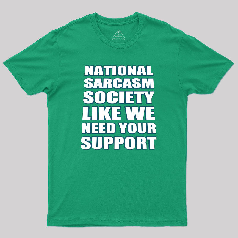 National Sarcasm Society - Like We Need Your Support Geek T-Shirt