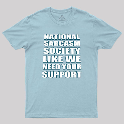 National Sarcasm Society - Like We Need Your Support Geek T-Shirt