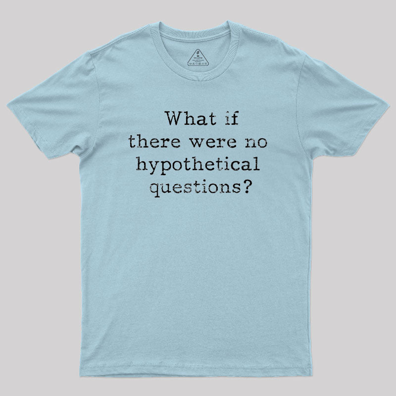 What If There are No Hypothetical Questions Geek T-Shirt