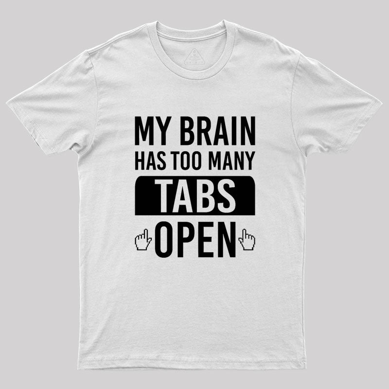 My Brain Has Too Many Tabs Open Geek T-Shirt