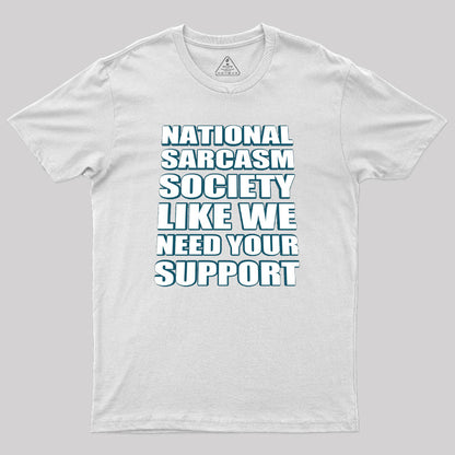 National Sarcasm Society - Like We Need Your Support Geek T-Shirt