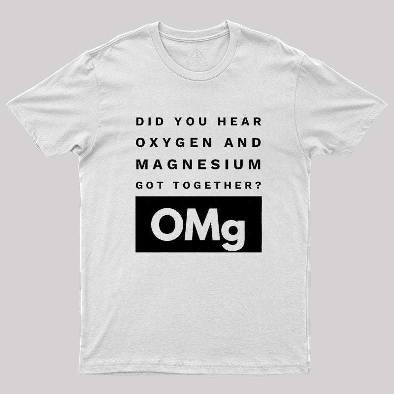 OMg Science Joke Oxygen & Magnesium Got Together Geek T-Shirt