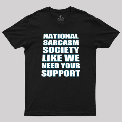 National Sarcasm Society - Like We Need Your Support Geek T-Shirt