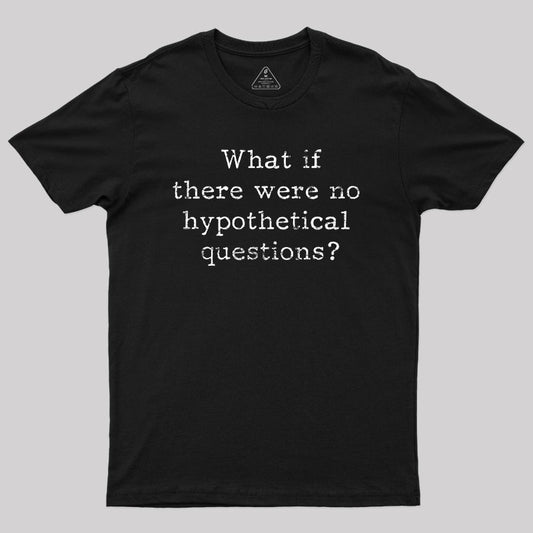 What If There are No Hypothetical Questions Geek T-Shirt