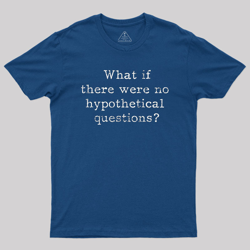 What If There are No Hypothetical Questions Geek T-Shirt