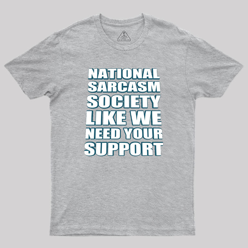 National Sarcasm Society - Like We Need Your Support Geek T-Shirt