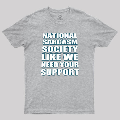 National Sarcasm Society - Like We Need Your Support Geek T-Shirt