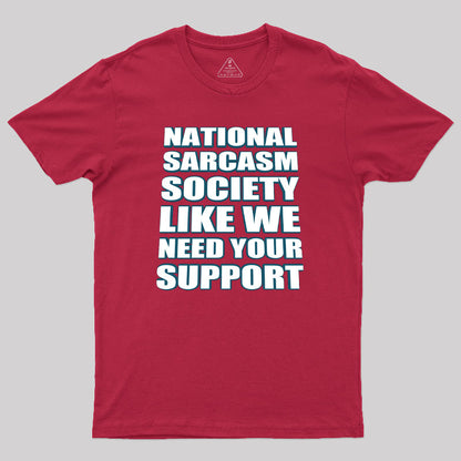 National Sarcasm Society - Like We Need Your Support Geek T-Shirt