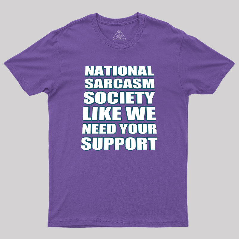 National Sarcasm Society - Like We Need Your Support Geek T-Shirt