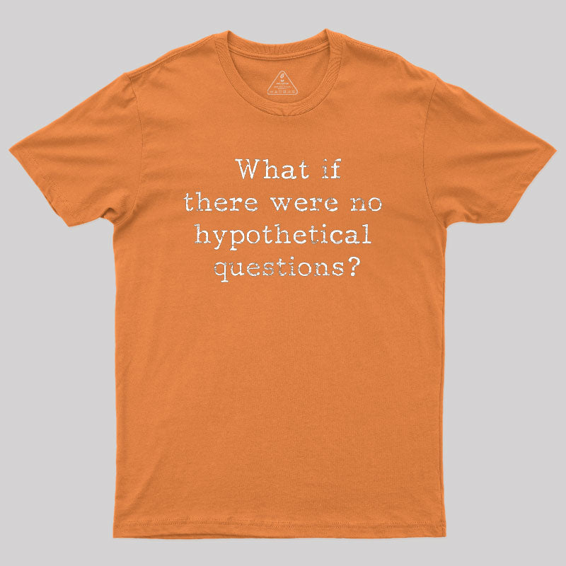 What If There are No Hypothetical Questions Geek T-Shirt