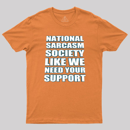 National Sarcasm Society - Like We Need Your Support Geek T-Shirt