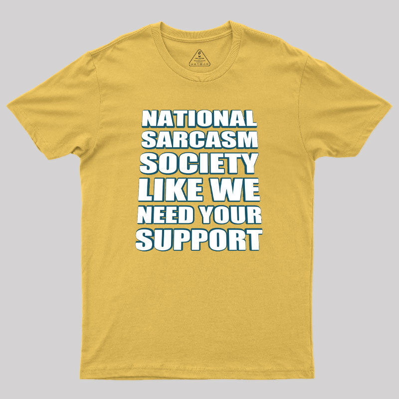 National Sarcasm Society - Like We Need Your Support Geek T-Shirt