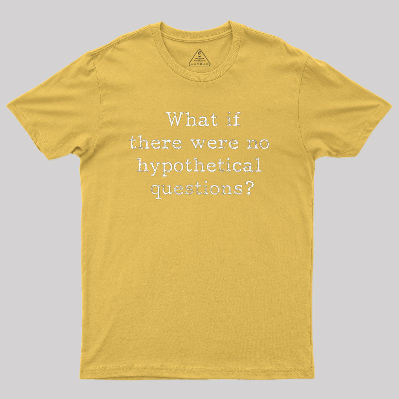 What If There are No Hypothetical Questions Geek T-Shirt