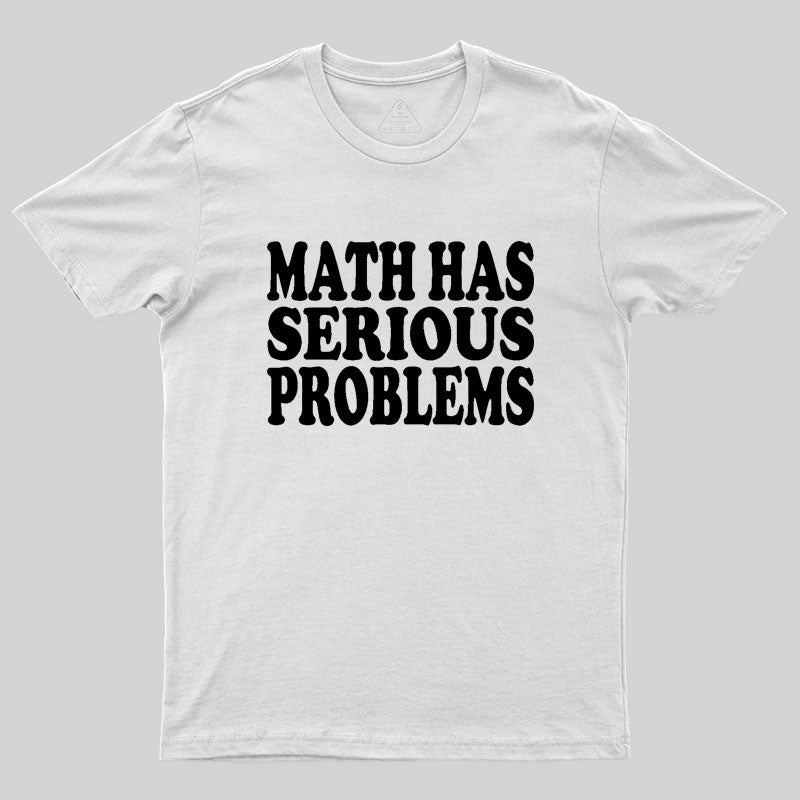 Math Has Serious Problems Geek T-Shirt