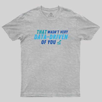 That wasn't very data driven of you Geek T-Shirt