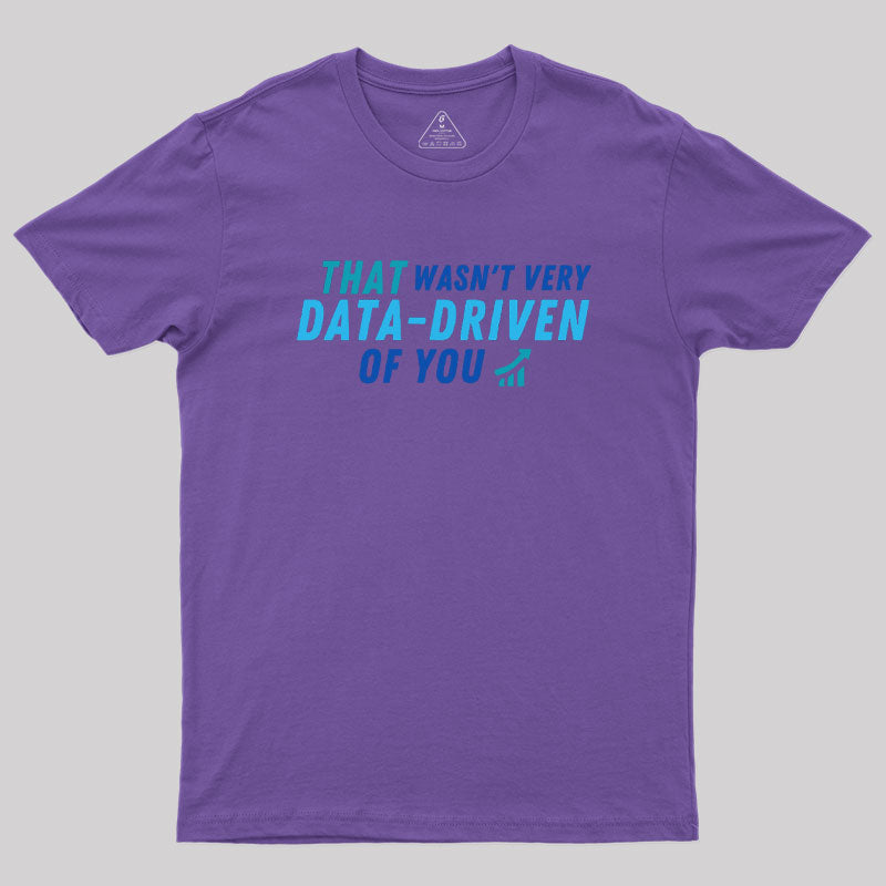 That wasn't very data driven of you Geek T-Shirt