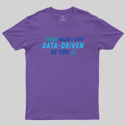 That wasn't very data driven of you Geek T-Shirt