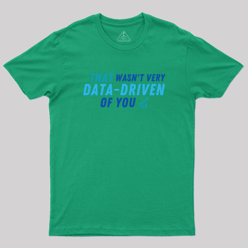 That wasn't very data driven of you Geek T-Shirt