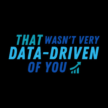 That wasn't very data driven of you Geek T-Shirt