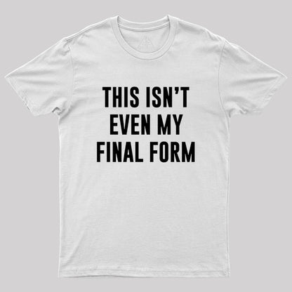 This Isn't Even My Final Form Geek T-Shirt