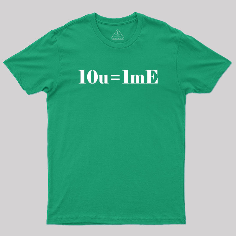 10 of you equals 1 me Geek T-Shirt