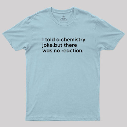 I told a chemistry joke Geek T-Shirt