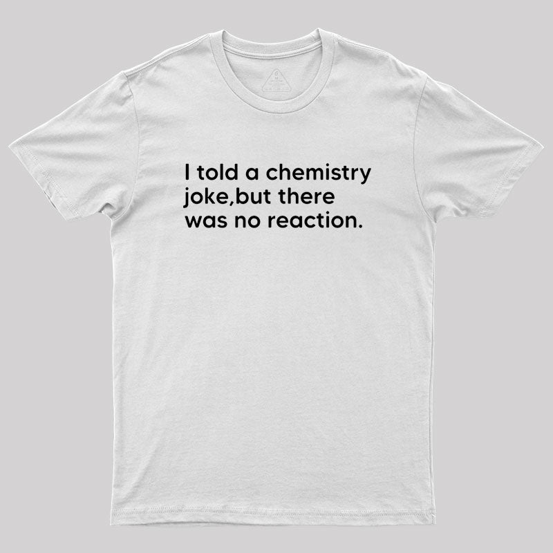 I told a chemistry joke Geek T-Shirt