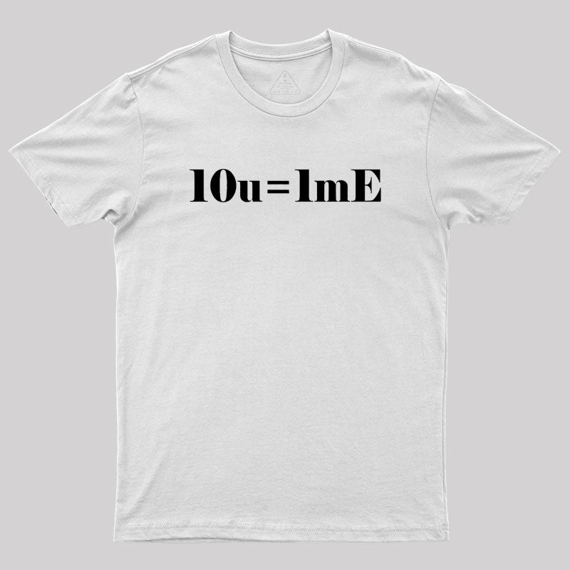 10 of you equals 1 me Geek T-Shirt