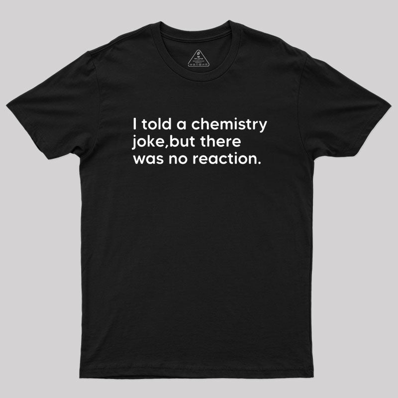 I told a chemistry joke Geek T-Shirt