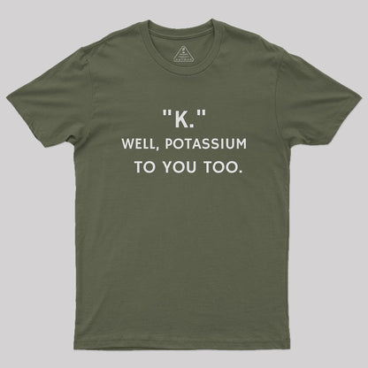 K - Well, Potassium To You Too Geek T-Shirt