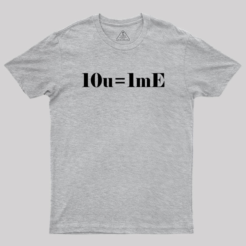 10 of you equals 1 me Geek T-Shirt