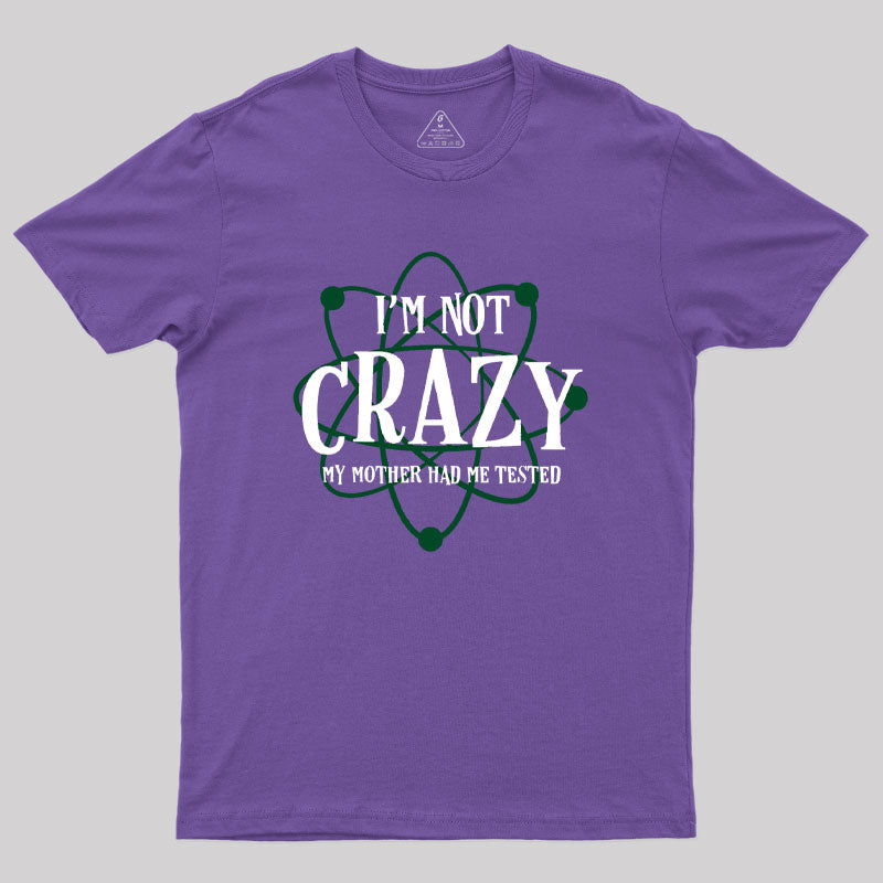 I'm Not Crazy Mother Had Me Tested Geek T-Shirt