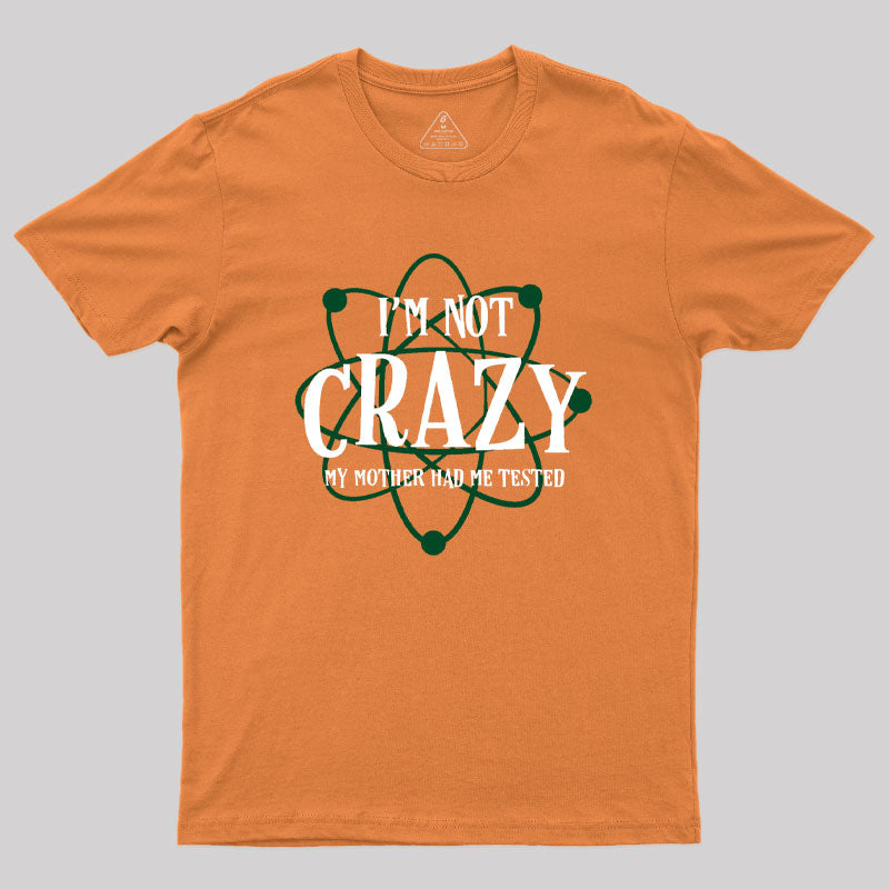 I'm Not Crazy Mother Had Me Tested Geek T-Shirt