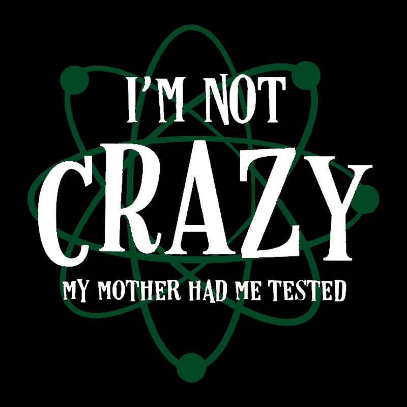 I'm Not Crazy Mother Had Me Tested Geek T-Shirt