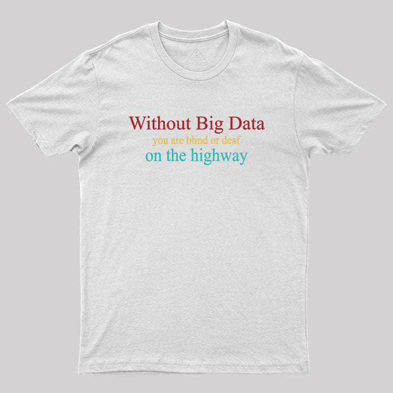 Without Big Data You Are Blind Or Deaf On The Highway Geek T-Shirt