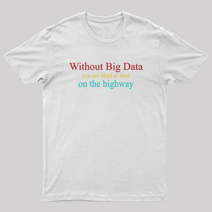 Without Big Data You Are Blind Or Deaf On The Highway Geek T-Shirt