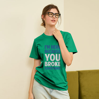 I'm Here Because You Broke Something Geek T-Shirt