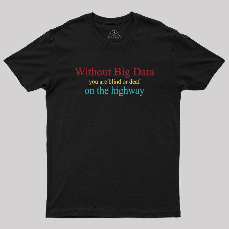 Without Big Data You Are Blind Or Deaf On The Highway Geek T-Shirt