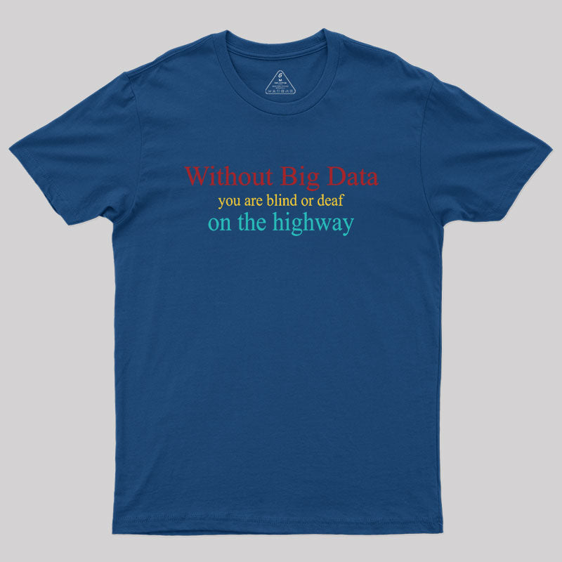 Without Big Data You Are Blind Or Deaf On The Highway Geek T-Shirt