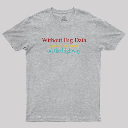 Without Big Data You Are Blind Or Deaf On The Highway Geek T-Shirt