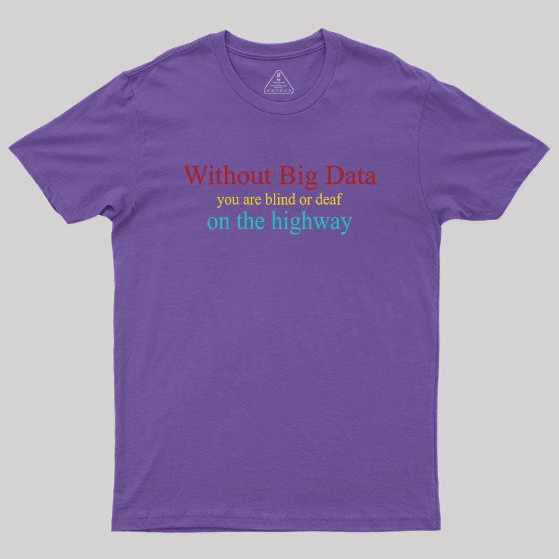 Without Big Data You Are Blind Or Deaf On The Highway Geek T-Shirt