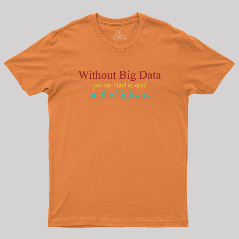 Without Big Data You Are Blind Or Deaf On The Highway Geek T-Shirt