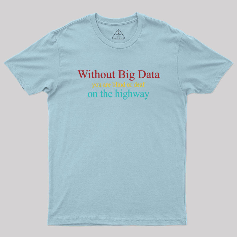 Without Big Data You Are Blind Or Deaf On The Highway Geek T-Shirt