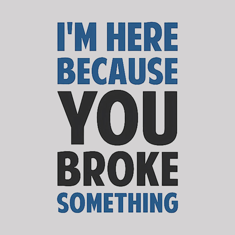 I'm Here Because You Broke Something Geek T-Shirt